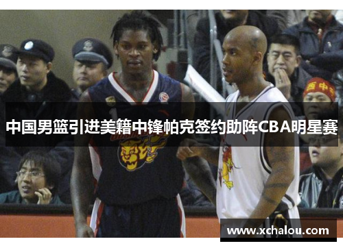 中国男篮引进美籍中锋帕克签约助阵CBA明星赛