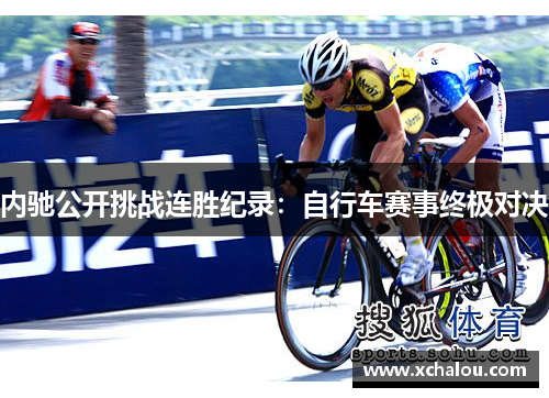 内驰公开挑战连胜纪录：自行车赛事终极对决
